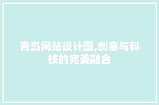 青岛网站设计图,创意与科技的完美融合 青岛网站设计图,创意与科技的完美融合 WordPress教程