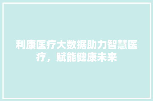 利康医疗大数据助力智慧医疗，赋能健康未来 WordPress教程