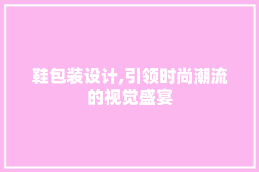 鞋包装设计,引领时尚潮流的视觉盛宴
