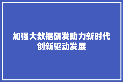 加强大数据研发助力新时代创新驱动发展
