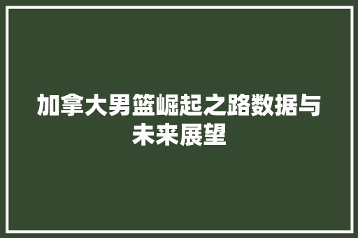 加拿大男篮崛起之路数据与未来展望