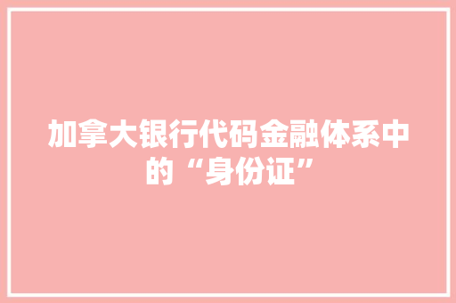 加拿大银行代码金融体系中的“身份证”