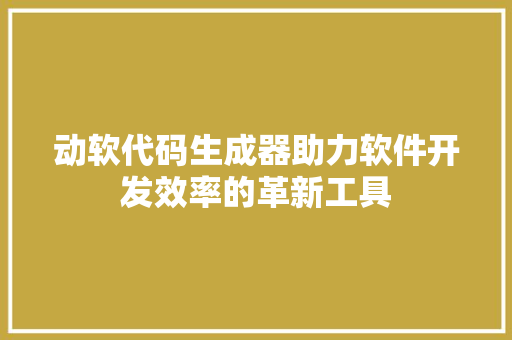 动软代码生成器助力软件开发效率的革新工具
