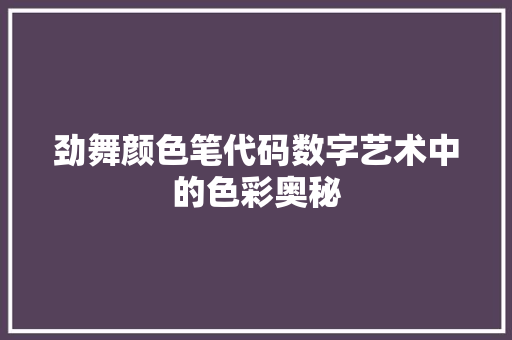 劲舞颜色笔代码数字艺术中的色彩奥秘