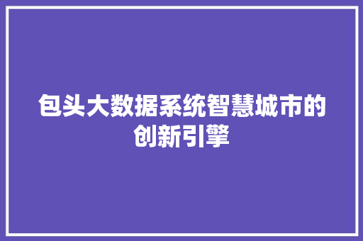 包头大数据系统智慧城市的创新引擎 友链在线
