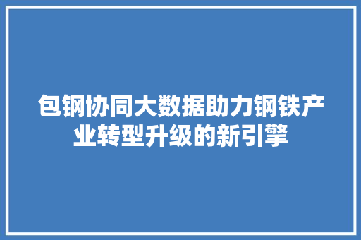 包钢协同大数据助力钢铁产业转型升级的新引擎 WordPress教程