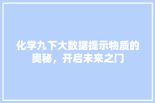 化学九下大数据提示物质的奥秘，开启未来之门