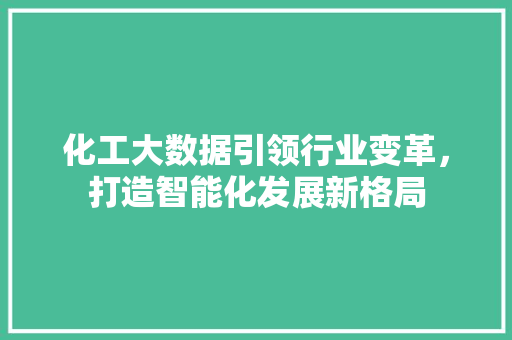 化工大数据引领行业变革，打造智能化发展新格局