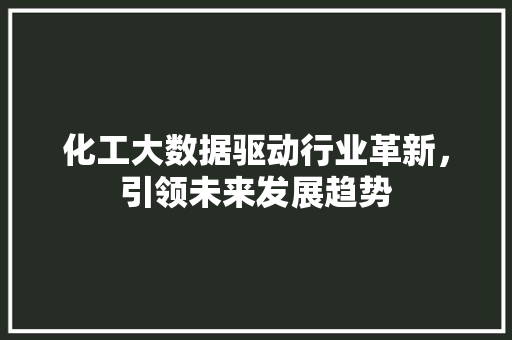 化工大数据驱动行业革新，引领未来发展趋势