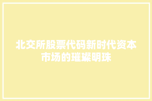 北交所股票代码新时代资本市场的璀璨明珠 服务器/数据库