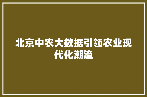 北京中农大数据引领农业现代化潮流 Web前端