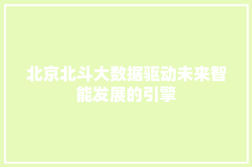北京北斗大数据驱动未来智能发展的引擎