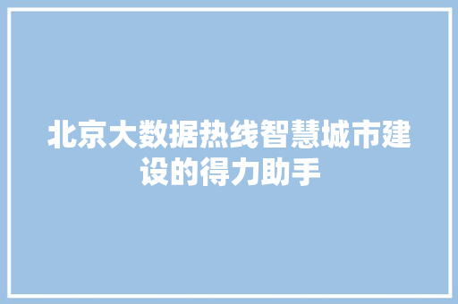 北京大数据热线智慧城市建设的得力助手