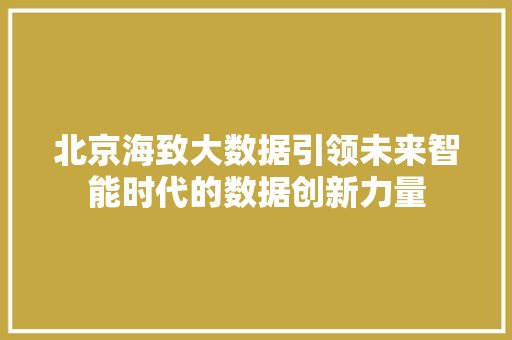 北京海致大数据引领未来智能时代的数据创新力量