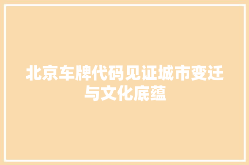 北京车牌代码见证城市变迁与文化底蕴