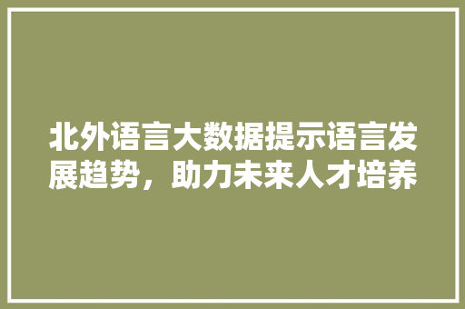 北外语言大数据提示语言发展趋势，助力未来人才培养 服务器/数据库