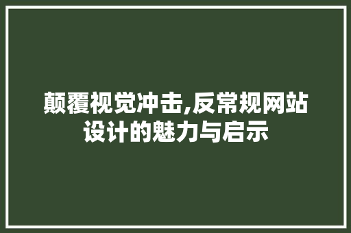 颠覆视觉冲击,反常规网站设计的魅力与启示