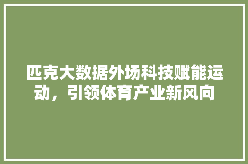 匹克大数据外场科技赋能运动，引领体育产业新风向 友链在线