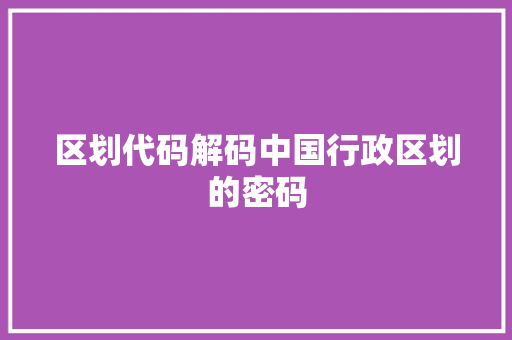 区划代码解码中国行政区划的密码 Web前端
