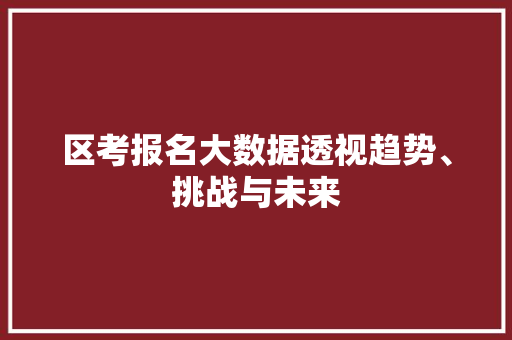 区考报名大数据透视趋势、挑战与未来