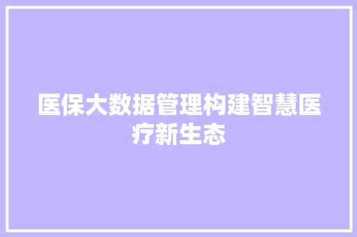医保大数据管理构建智慧医疗新生态