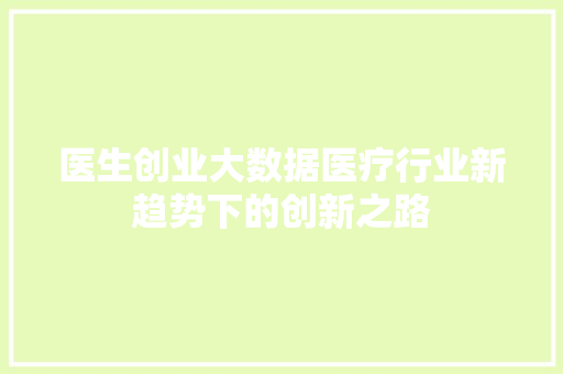 医生创业大数据医疗行业新趋势下的创新之路