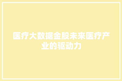 医疗大数据金股未来医疗产业的驱动力
