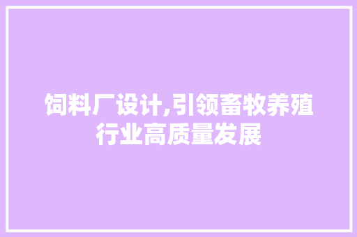 饲料厂设计,引领畜牧养殖行业高质量发展