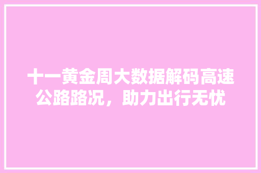 十一黄金周大数据解码高速公路路况，助力出行无忧