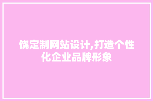 饶定制网站设计,打造个性化企业品牌形象 饶定制网站设计,打造个性化企业品牌形象 SEO教程