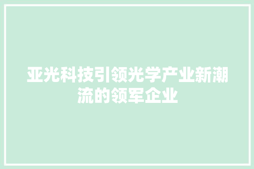 亚光科技引领光学产业新潮流的领军企业