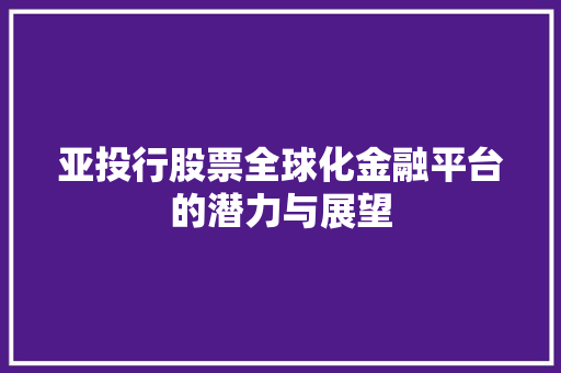 亚投行股票全球化金融平台的潜力与展望