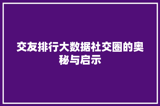 交友排行大数据社交圈的奥秘与启示