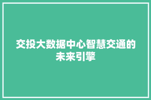 交投大数据中心智慧交通的未来引擎