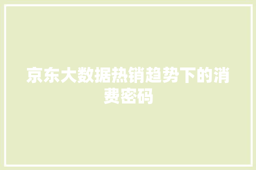 京东大数据热销趋势下的消费密码 Web前端