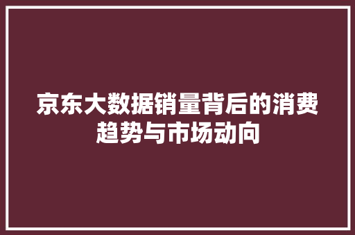 京东大数据销量背后的消费趋势与市场动向 服务器/数据库