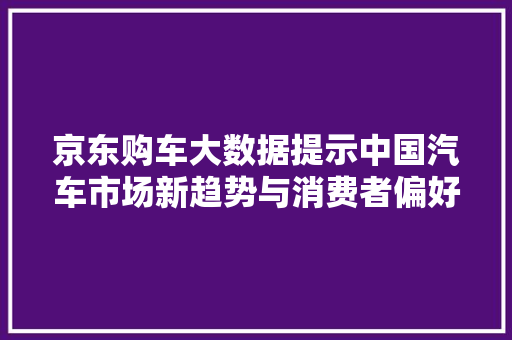 京东购车大数据提示中国汽车市场新趋势与消费者偏好 服务器/数据库