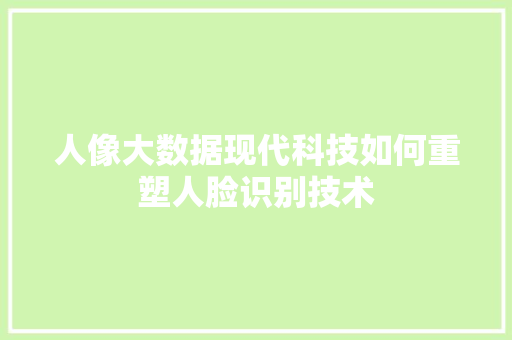人像大数据现代科技如何重塑人脸识别技术 WordPress教程