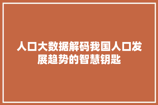 人口大数据解码我国人口发展趋势的智慧钥匙 建站教程