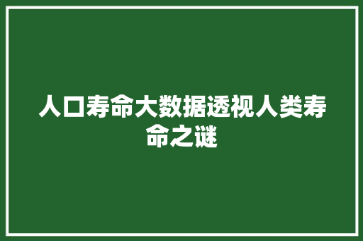 人口寿命大数据透视人类寿命之谜