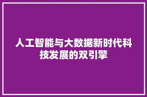 人工智能与大数据新时代科技发展的双引擎
