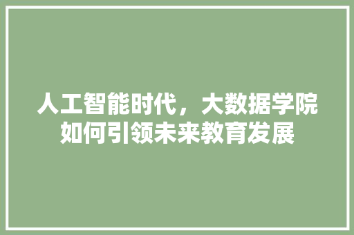人工智能时代，大数据学院如何引领未来教育发展