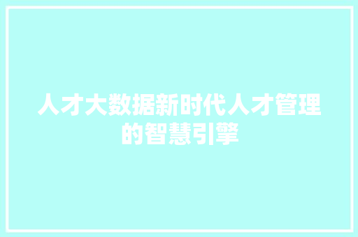 人才大数据新时代人才管理的智慧引擎