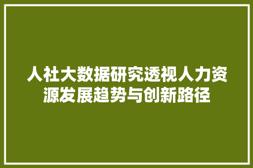 人社大数据研究透视人力资源发展趋势与创新路径 友链在线