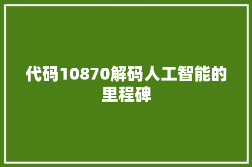 代码10870解码人工智能的里程碑