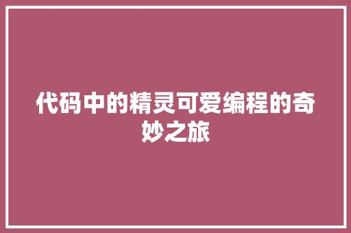 代码中的精灵可爱编程的奇妙之旅