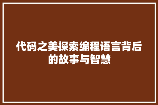 代码之美探索编程语言背后的故事与智慧
