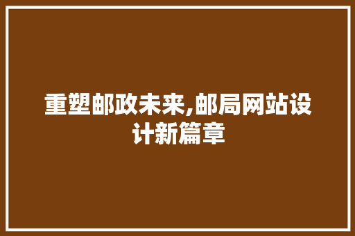 重塑邮政未来,邮局网站设计新篇章