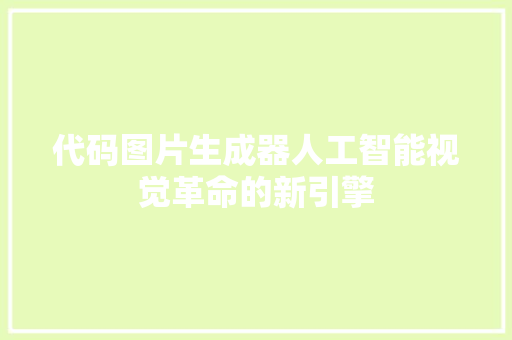 代码图片生成器人工智能视觉革命的新引擎