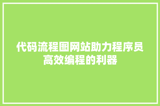 代码流程图网站助力程序员高效编程的利器 WordPress教程